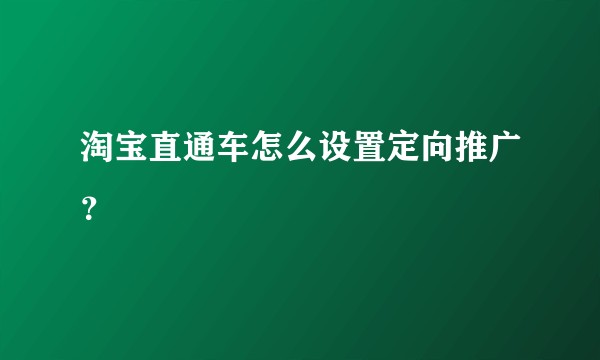 淘宝直通车怎么设置定向推广？