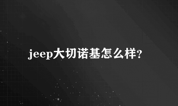 jeep大切诺基怎么样？