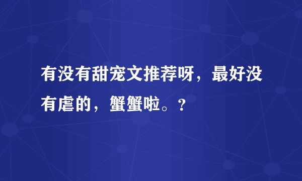 有没有甜宠文推荐呀，最好没有虐的，蟹蟹啦。？