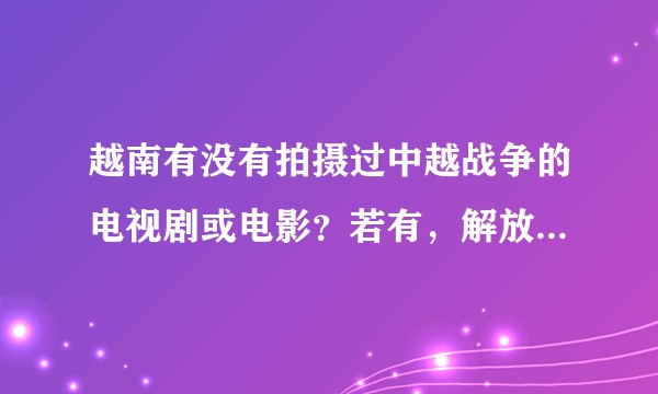 越南有没有拍摄过中越战争的电视剧或电影？若有，解放军是什么形象？