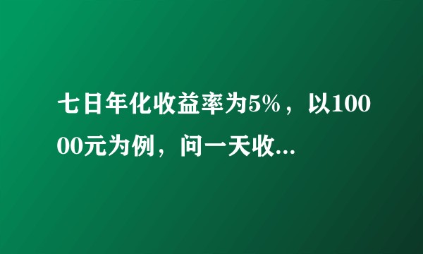 七日年化收益率为5%，以10000元为例，问一天收益是多少？余额宝上是怎样计算的？