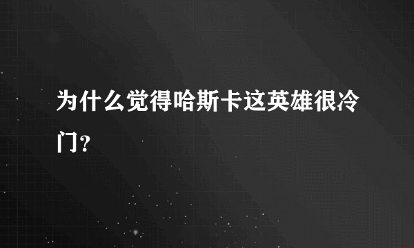 为什么觉得哈斯卡这英雄很冷门？