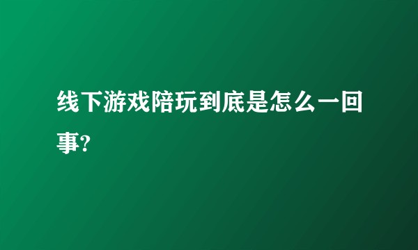 线下游戏陪玩到底是怎么一回事?