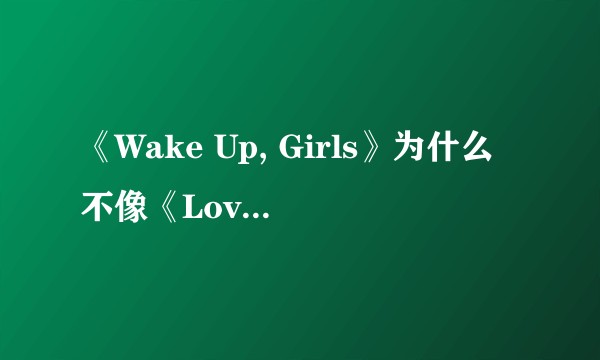 《Wake Up, Girls》为什么不像《Love Live!》那样成功？