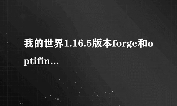 我的世界1.16.5版本forge和optifine兼容吗,为什么放进mods没办法运行?