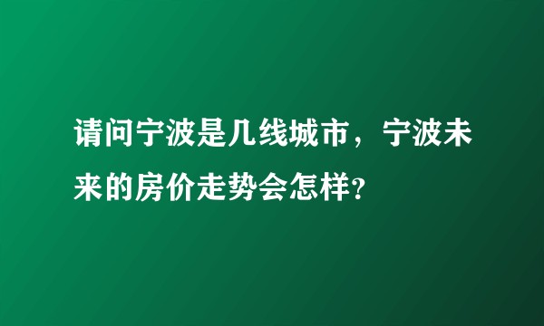 请问宁波是几线城市，宁波未来的房价走势会怎样？