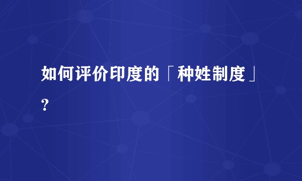 如何评价印度的「种姓制度」?