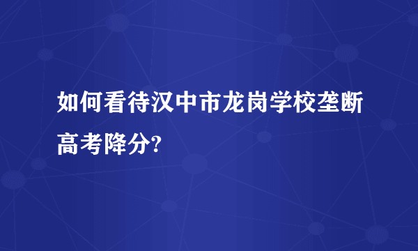 如何看待汉中市龙岗学校垄断高考降分?