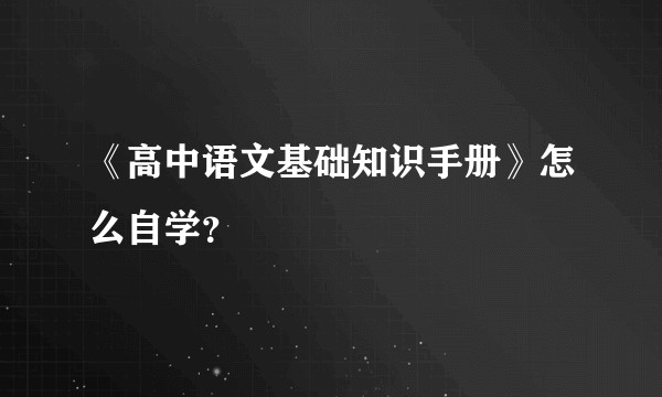 《高中语文基础知识手册》怎么自学？
