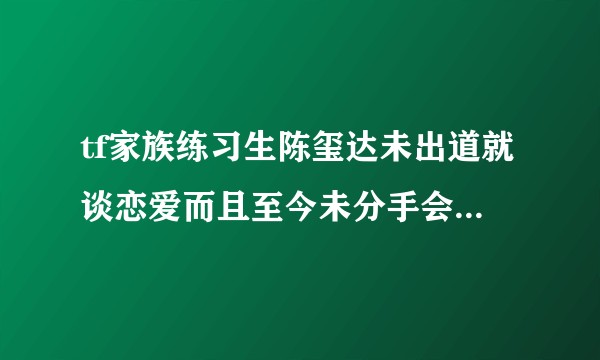 tf家族练习生陈玺达未出道就谈恋爱而且至今未分手会不会对以后的发展有影响？