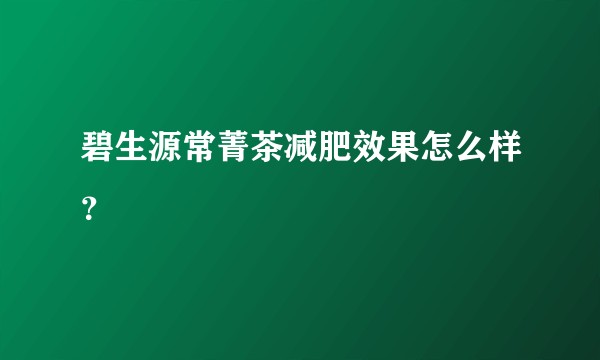 碧生源常菁茶减肥效果怎么样？