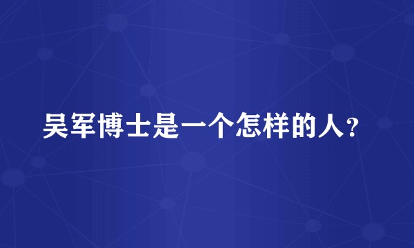 吴军博士是一个怎样的人？