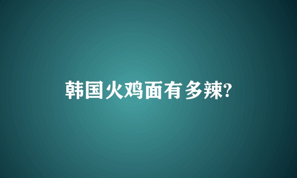 韩国火鸡面有多辣?