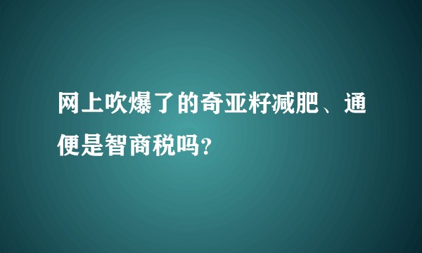 网上吹爆了的奇亚籽减肥、通便是智商税吗？