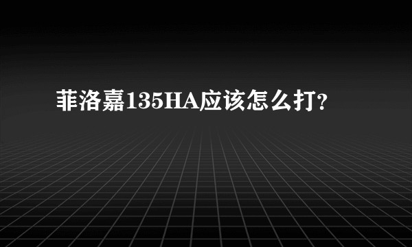 菲洛嘉135HA应该怎么打?