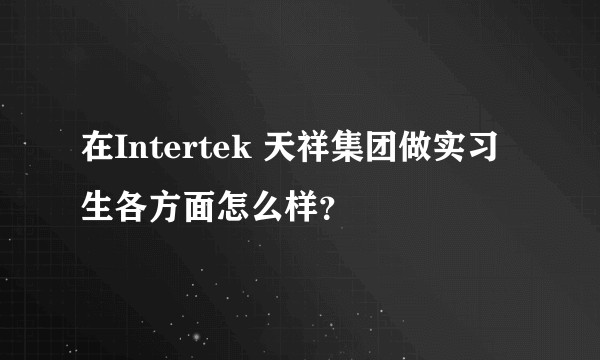 在Intertek 天祥集团做实习生各方面怎么样？