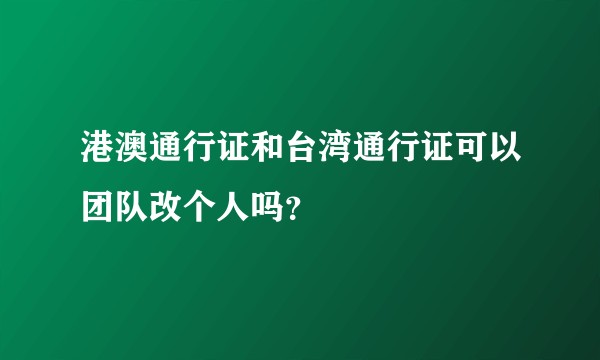 港澳通行证和台湾通行证可以团队改个人吗？