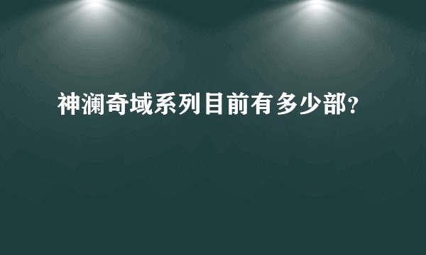 神澜奇域系列目前有多少部?
