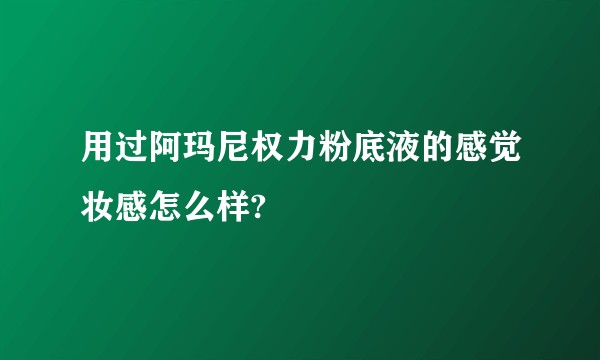 用过阿玛尼权力粉底液的感觉妆感怎么样?