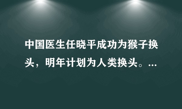 中国医生任晓平成功为猴子换头，明年计划为人类换头。这是真的吗，用到哪些技术？