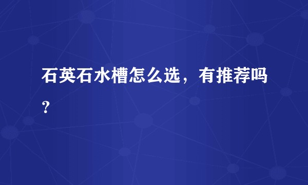 石英石水槽怎么选，有推荐吗？