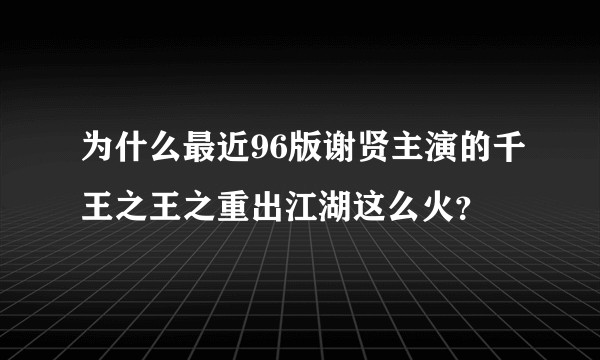 为什么最近96版谢贤主演的千王之王之重出江湖这么火?
