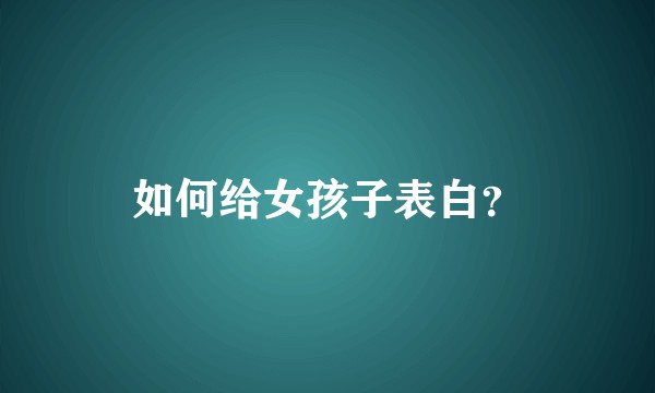 如何给女孩子表白？