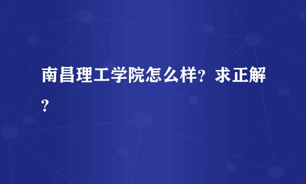 南昌理工学院怎么样？求正解?