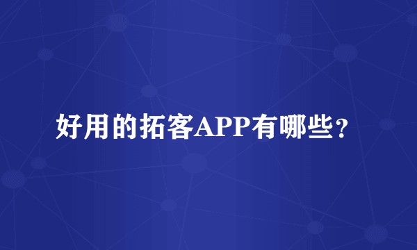 好用的拓客APP有哪些？