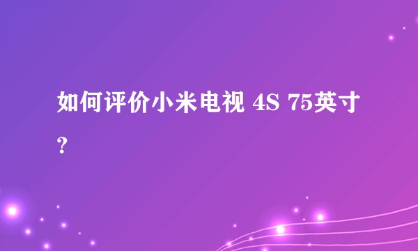 如何评价小米电视 4S 75英寸？