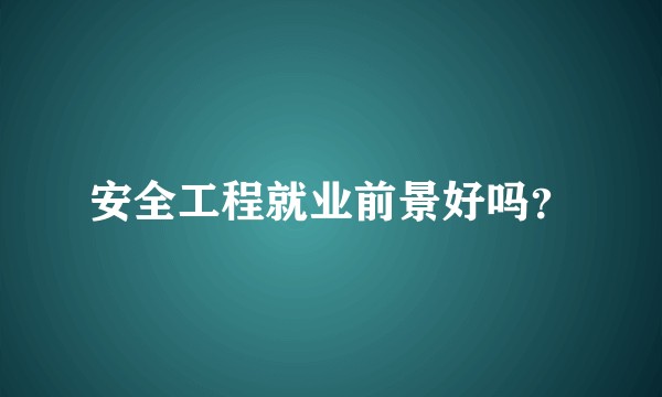 安全工程就业前景好吗？