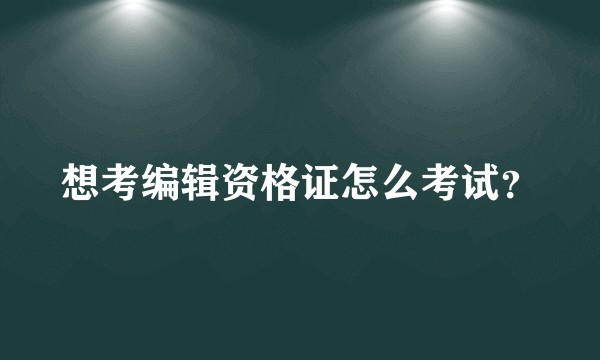 想考编辑资格证怎么考试?