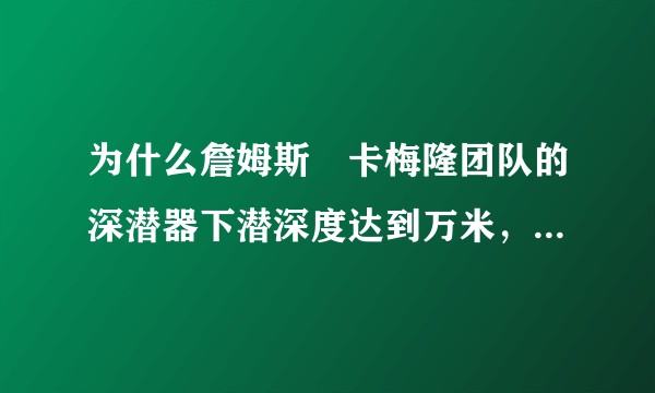 为什么詹姆斯・卡梅隆团队的深潜器下潜深度达到万米，蛟龙号只有 7000 米？