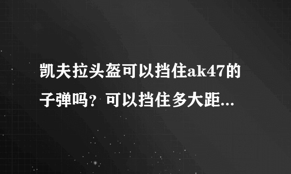 凯夫拉头盔可以挡住ak47的子弹吗？可以挡住多大距离的射击？