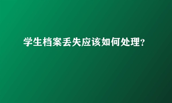 学生档案丢失应该如何处理？
