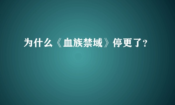 为什么《血族禁域》停更了？