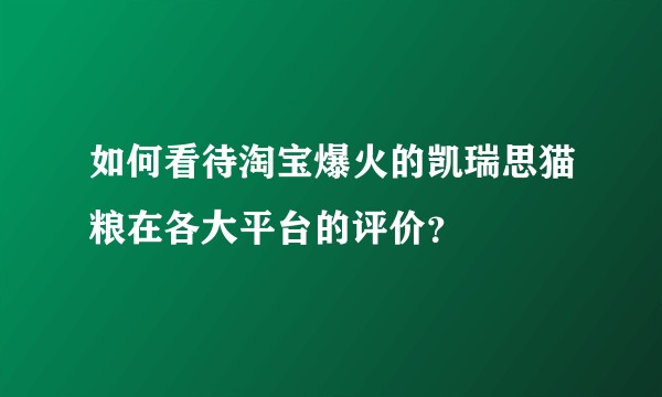 如何看待淘宝爆火的凯瑞思猫粮在各大平台的评价？