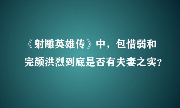 《射雕英雄传》中，包惜弱和完颜洪烈到底是否有夫妻之实？