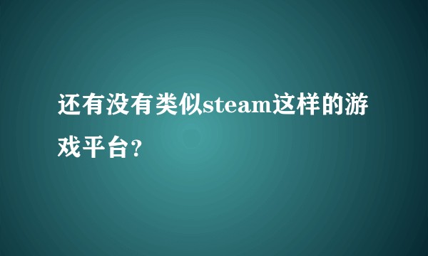 还有没有类似steam这样的游戏平台？
