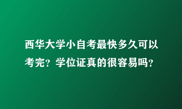 西华大学小自考最快多久可以考完？学位证真的很容易吗？