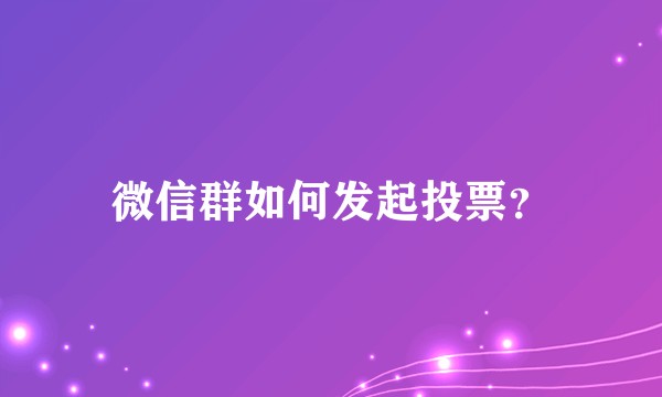 微信群如何发起投票？