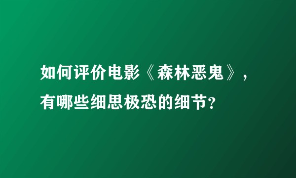 如何评价电影《森林恶鬼》，有哪些细思极恐的细节？