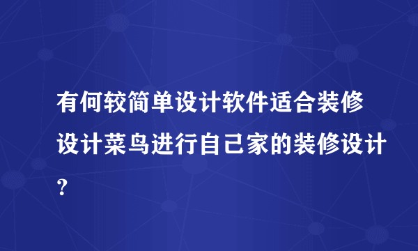 有何较简单设计软件适合装修设计菜鸟进行自己家的装修设计？