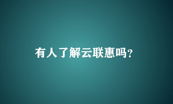 有人了解云联惠吗？