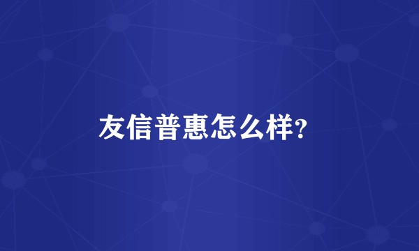 友信普惠怎么样？