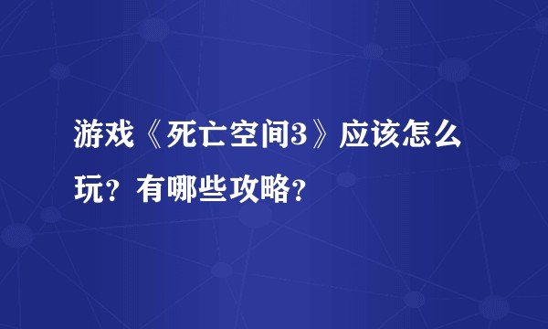 游戏《死亡空间3》应该怎么玩？有哪些攻略？