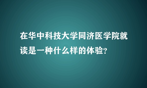 在华中科技大学同济医学院就读是一种什么样的体验？