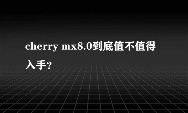 cherry mx8.0到底值不值得入手？