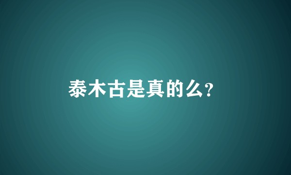 泰木古是真的么？