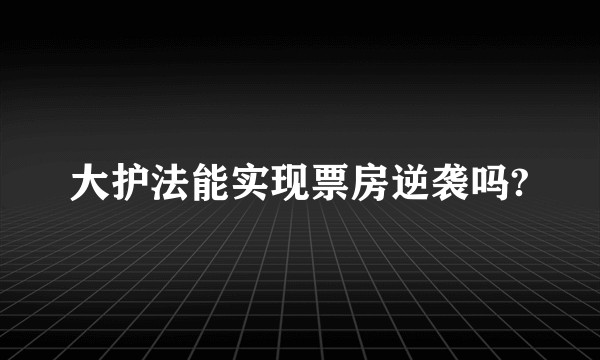大护法能实现票房逆袭吗?